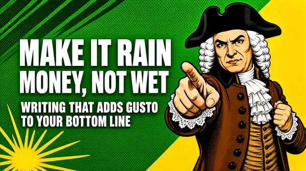 [Format]
Landscape 16:9 gig cover, retro-meme illustration style with flat color blocks and halftone texture. Punchy, playful finish. No watermark, no personal names.

[Layout]
A diagonal band of yellow runs down the right edge, while the rest of the background is green with subtle halftone dots and darker green diagonal speed lines at the top left. A historical-costumed figure enters from the right, pointing forward. Text is stacked large in the center-left with a small sunburst detail in the lower left.

[Subject]
A figure in 18th-century dress: wide-brimmed black tricorn hat, white curled wig, brown coat with lace cuffs and a ruffled cravat, pointing directly at the viewer with one hand while the other fist is clenched. The figure is cropped at the waist and emerges from the right yellow band.

[Headline]
Top line in huge white bold sans reads "MAKE IT RAIN". Second line, slightly smaller, reads "MONEY, NOT WET", also white bold sans. Below, two lines of smaller white sans read "WRITING THAT ADDS GUSTO" and "TO YOUR BOTTOM LINE". A small yellow sunburst with radiating lines sits at the lower left.

[Badges]
none

[Mood]
Bold green and yellow palette with white type; irreverent and high-energy. The pointing historical figure and pun headline make the thumbnail feel like a viral meme ad.