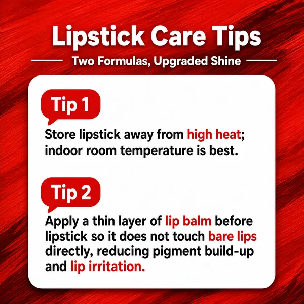 [Format]
Professional e-commerce product main image, square 1:1, warm beauty-guide infographic style built on a painted brushstroke backdrop with a clean text card.

[Colors]
Vivid red background with painterly brushstroke texture and darker crimson streaks; a large white rounded card fills the centre; red tip tags and red highlighted words inside the copy. No frame border.

[Layout]
Top band carries the title and a sub-line flanked by short rules. The white card below holds two tip blocks, each opened by a red speech-bubble tag, with a few red-highlighted phrases inside the body text.

[Subject]
No people and no product shot; a purely typographic lipstick-care tips card.

[Headline]
Top centre, bold white caps "Lipstick Care Tips"; beneath it, flanked by thin white dashes, "Two Formulas, Upgraded Shine". Inside the card, red rounded tags read "Tip 1" and "Tip 2". Body copy under Tip 1: "Store lipstick away from high heat; indoor room temperature is best." Body copy under Tip 2: "Apply a thin layer of lip balm before lipstick so it does not touch bare lips directly, reducing pigment build-up and lip irritation."

[Badges]
Two red speech-bubble tip tags "Tip 1" and "Tip 2".

[Mood]
Warm, helpful and reassuring; friendly beauty advice on a bold red painterly ground.